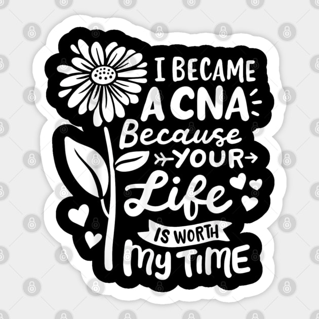 I Became A CNA Because Your Life Is Worth My Time  Certified Nursing Assistant Sticker by Peter smith